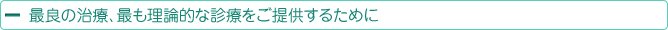 最良の治療、最も理論的な診療をご提供するために