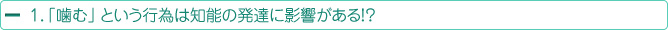 １．「噛む」 という行為は知能の発達に影響がある！？