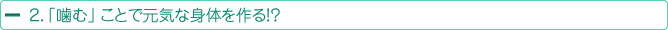 ２．「噛む」 ことで元気な身体を作る！？