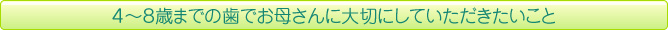 ４～８歳までの歯でお母さんに大切にしていただきたいこと