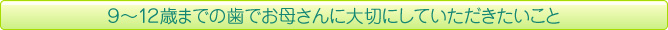 ９～１２歳までの歯でお母さんに大切にしていただきたいこと