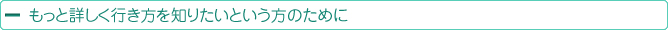 もっと詳しく行き方を知りたいという方のために