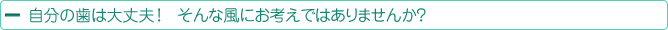 自分の歯は大丈夫！そんな風にお考えではありませんか？