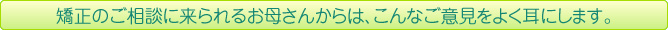 矯正のご相談に来られるお母さんからは、こんなご意見をよく耳にします。